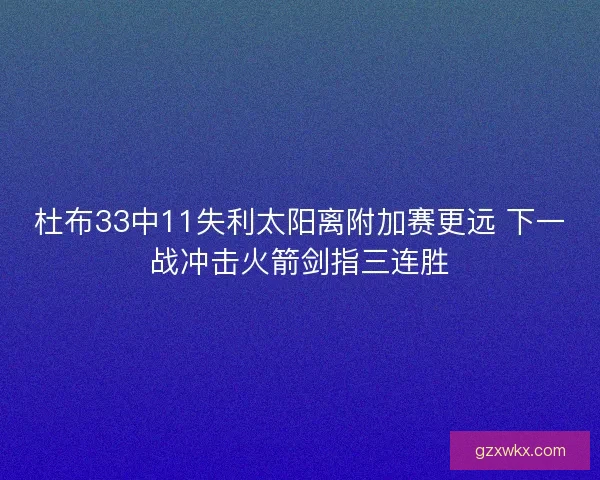 杜布33中11失利太阳离附加赛更远 下一战冲击火箭剑指三连胜 杜布33中11失利太阳离附加赛更远 下一战冲击火箭剑指三连胜