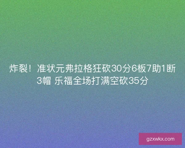 炸裂！准状元弗拉格狂砍30分6板7助1断3帽 乐福全场打满空砍35分