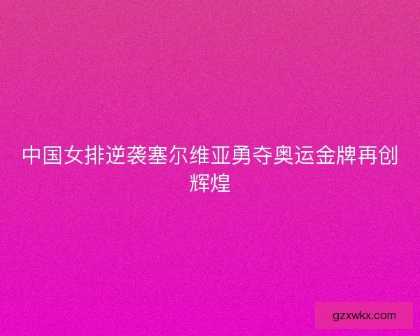 中国女排逆袭塞尔维亚勇夺奥运金牌再创辉煌